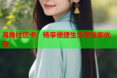 海角社区卡：畅享便捷生活与独家优惠