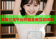 海角社交平台开启全新互动体验