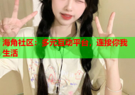 海角社区：多元互动平台，连接你我生活