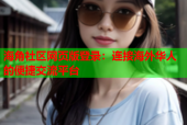 海角社区网页版登录：连接海外华人的便捷交流平台