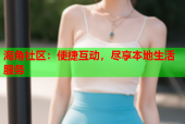 海角社区：便捷互动，尽享本地生活服务