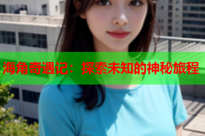 海角奇遇记：探索未知的神秘旅程