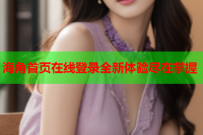 海角首页在线登录全新体验尽在掌握