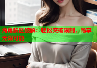海角禁区破解：轻松突破限制，畅享无限可能