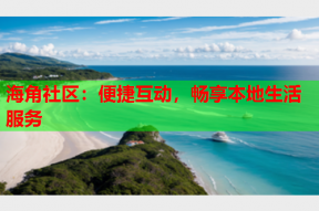 海角社区：便捷互动，畅享本地生活服务