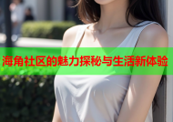 海角社区的魅力探秘与生活新体验