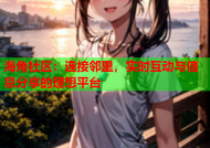 海角社区：连接邻里，实时互动与信息分享的理想平台