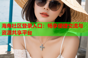 海角社区登录入口：畅享便捷交流与资源共享平台