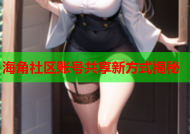海角社区账号共享新方式揭秘