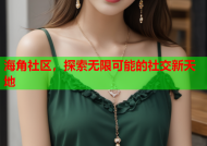 海角社区，探索无限可能的社交新天地
