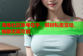 海角社区账号在手，解锁私密互动，畅聊无限可能