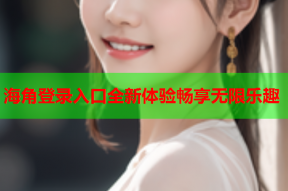 海角登录入口全新体验畅享无限乐趣
