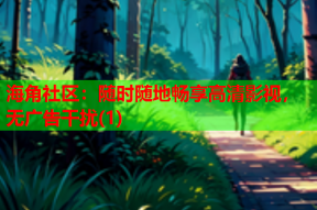 海角社区：随时随地畅享高清影视，无广告干扰(1)