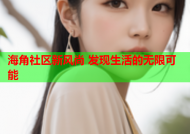 海角社区新风尚 发现生活的无限可能