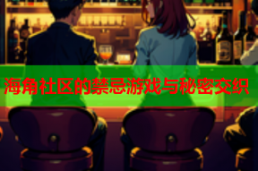 海角社区的禁忌游戏与秘密交织