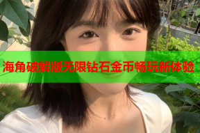 海角破解版无限钻石金币畅玩新体验