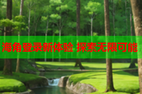 海角登录新体验 探索无限可能