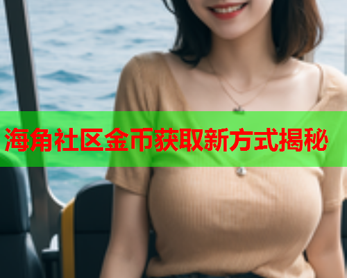 海角社区金币获取新方式揭秘 第1张 海角社区金币获取新方式揭秘 第1张