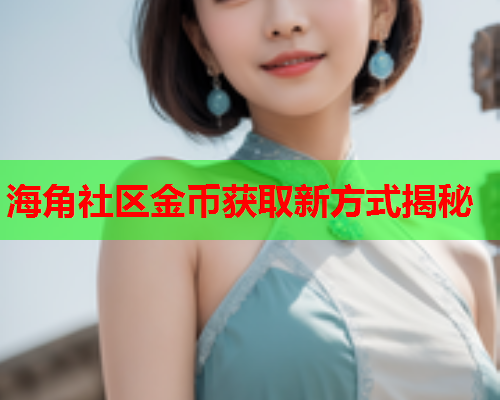 海角社区金币获取新方式揭秘 第2张 海角社区金币获取新方式揭秘 第2张