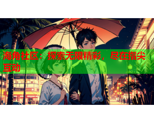 海角社区：探索无限精彩，尽在指尖互动  第1张