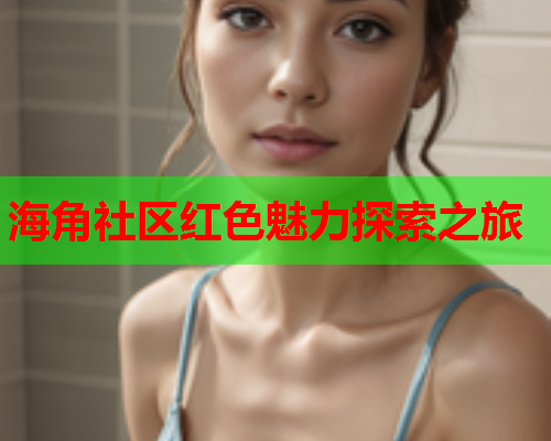 海角社区红色魅力探索之旅  第1张