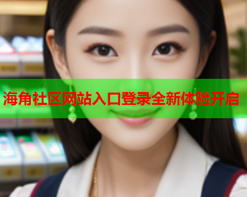海角社区网站入口登录全新体验开启  第1张
