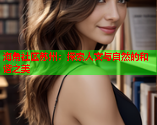 海角社区苏州：探索人文与自然的和谐之美  第1张