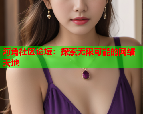 海角社区论坛：探索无限可能的网络天地  第1张