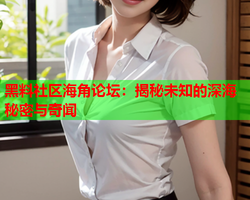 黑料社区海角论坛：揭秘未知的深海秘密与奇闻  第1张