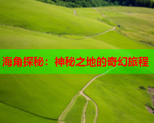 海角探秘：神秘之地的奇幻旅程  第1张