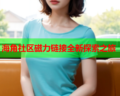海角社区磁力链接全新探索之旅  第1张