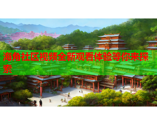 海角社区视频全新观看体验等你来探索  第1张