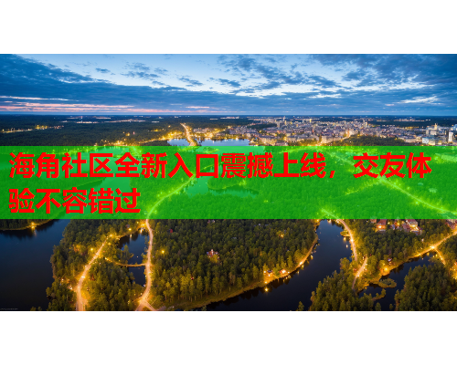 海角社区全新入口震撼上线，交友体验不容错过  第2张