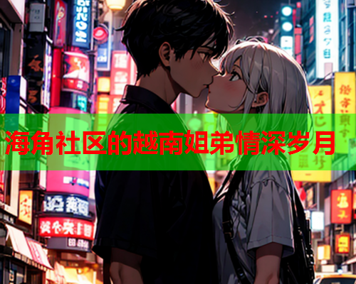 海角社区的越南姐弟情深岁月  第1张