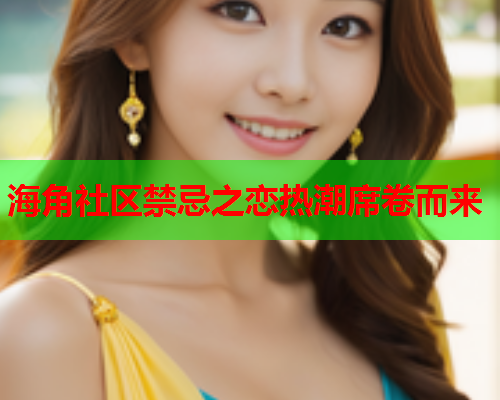 海角社区禁忌之恋热潮席卷而来  第1张