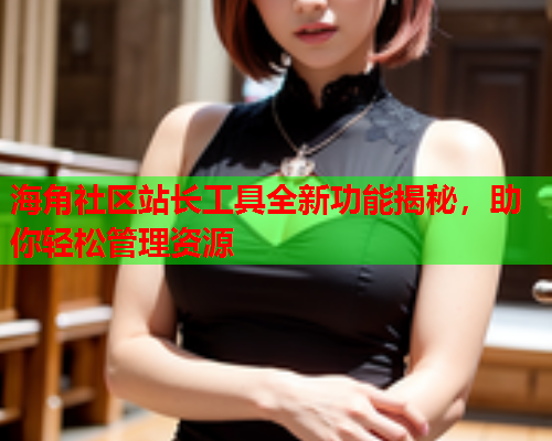 海角社区站长工具全新功能揭秘，助你轻松管理资源  第1张
