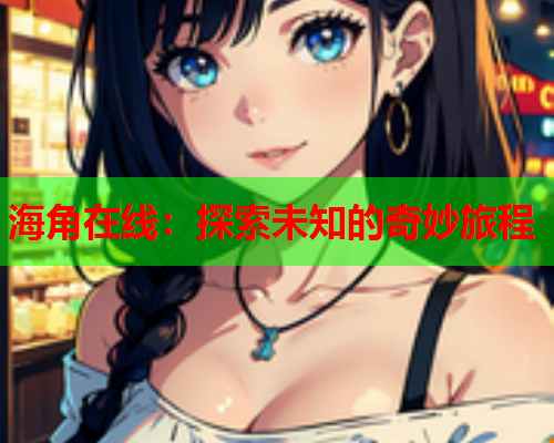 海角在线：探索未知的奇妙旅程  第1张