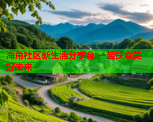 海角社区新生活分享会 一起探索美好未来  第1张