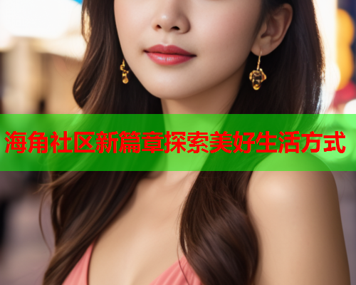 海角社区新篇章探索美好生活方式  第1张