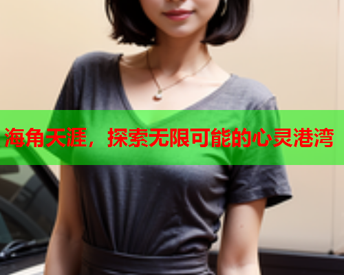 海角天涯，探索无限可能的心灵港湾  第1张
