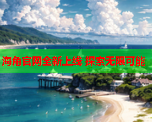 海角官网全新上线 探索无限可能  第1张