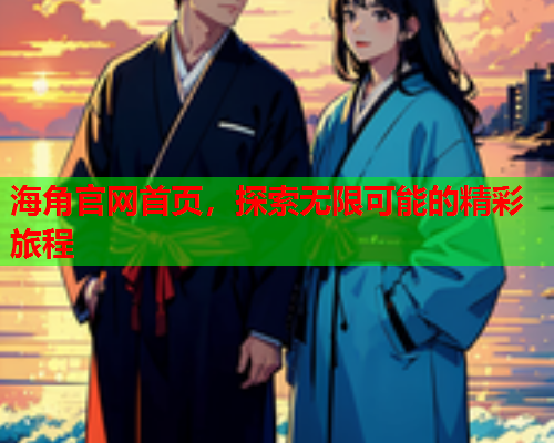 海角官网首页，探索无限可能的精彩旅程  第1张