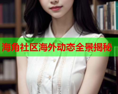 海角社区海外动态全景揭秘  第2张