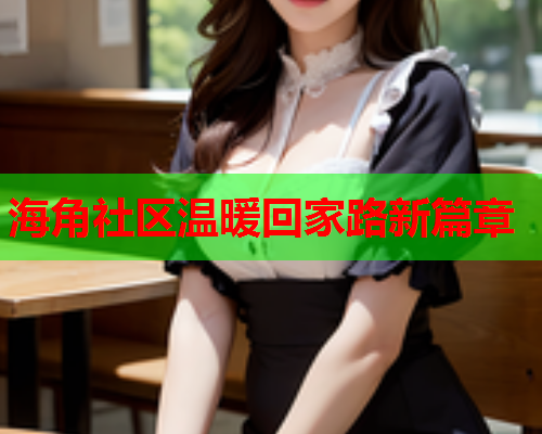 海角社区温暖回家路新篇章  第1张