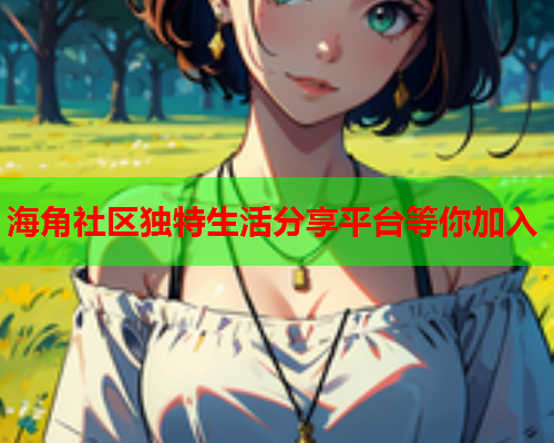 海角社区独特生活分享平台等你加入  第1张
