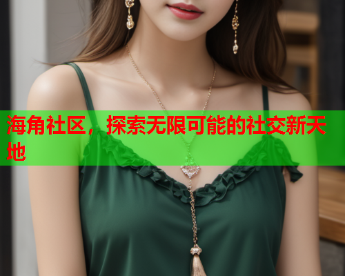 海角社区，探索无限可能的社交新天地  第1张