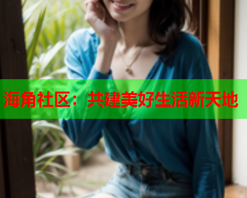 海角社区：共建美好生活新天地  第2张