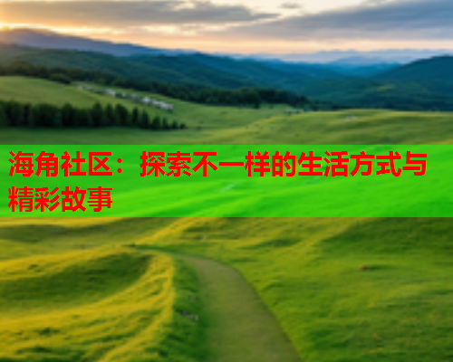 海角社区：探索不一样的生活方式与精彩故事  第1张