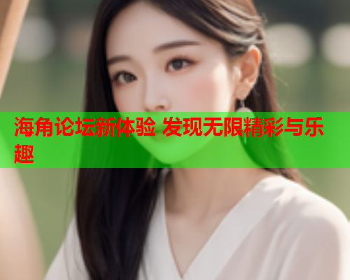 海角论坛新体验 发现无限精彩与乐趣  第1张