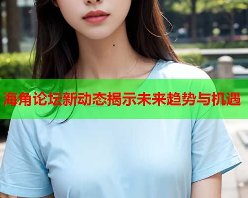 海角论坛新动态揭示未来趋势与机遇  第1张